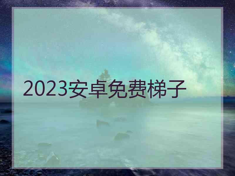 2023安卓免费梯子