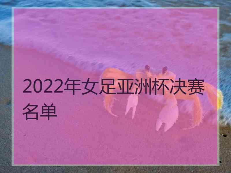 2022年女足亚洲杯决赛名单