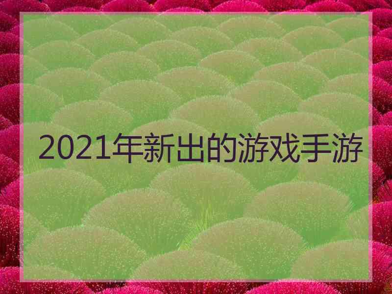 2021年新出的游戏手游