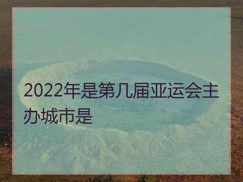 2022年是第几届亚运会主办城市是