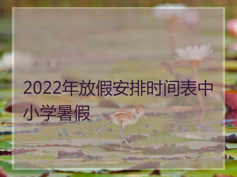 2022年放假安排时间表中小学暑假