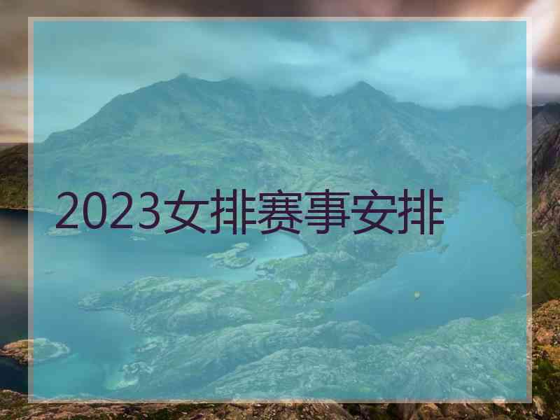 2023女排赛事安排