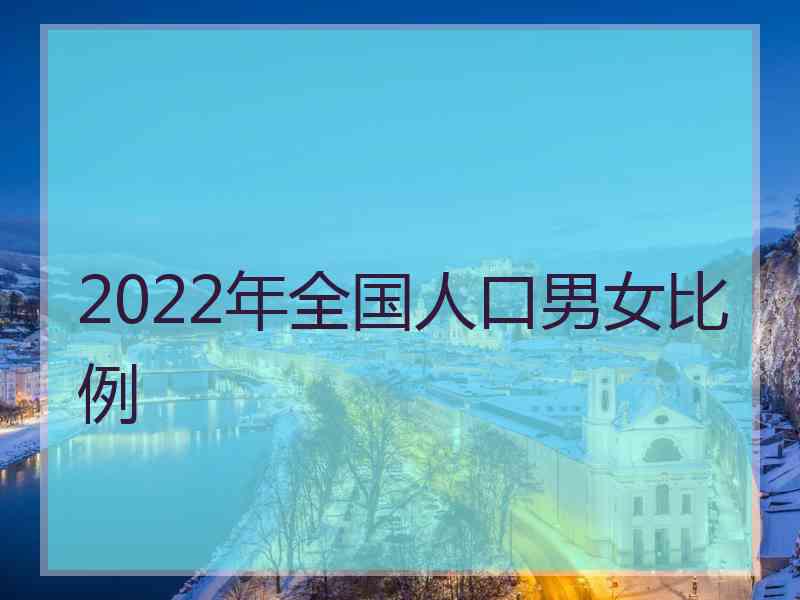 2022年全国人口男女比例