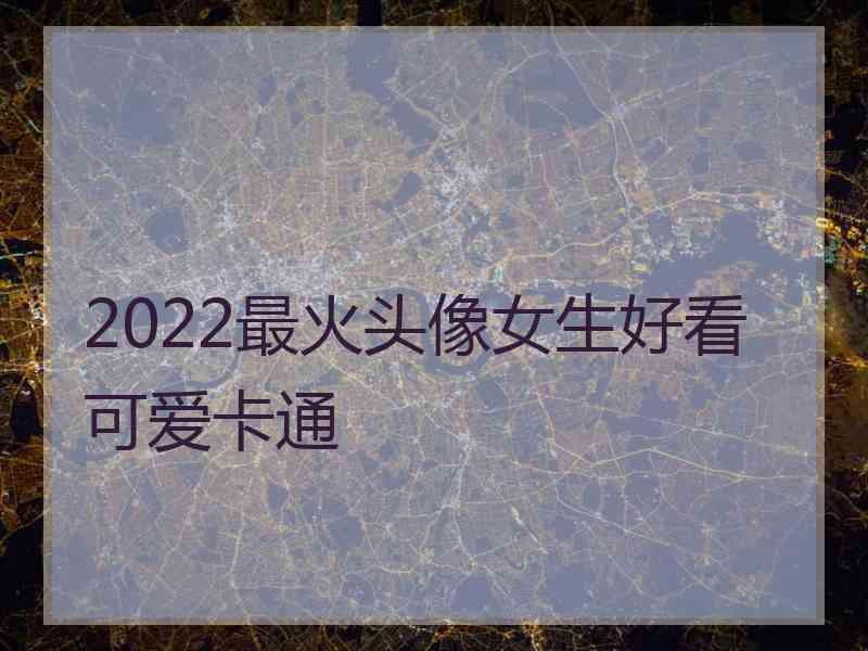 2022最火头像女生好看可爱卡通