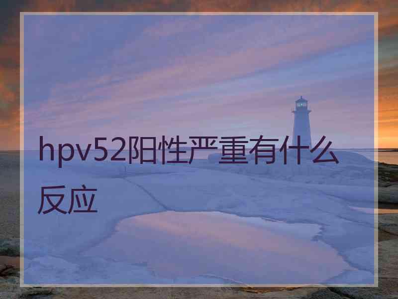 hpv52阳性严重有什么反应