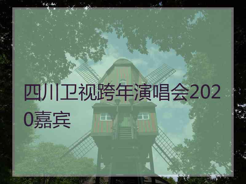 四川卫视跨年演唱会2020嘉宾