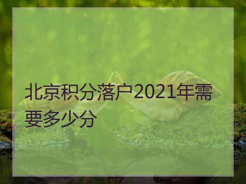 北京积分落户2021年需要多少分