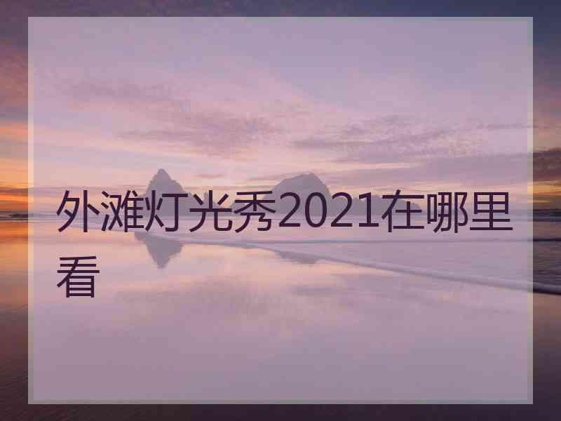 外滩灯光秀2021在哪里看