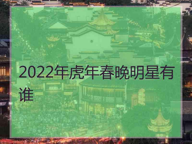 2022年虎年春晚明星有谁