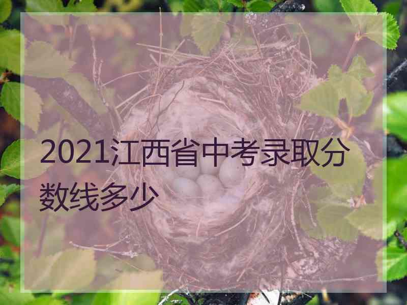 2021江西省中考录取分数线多少