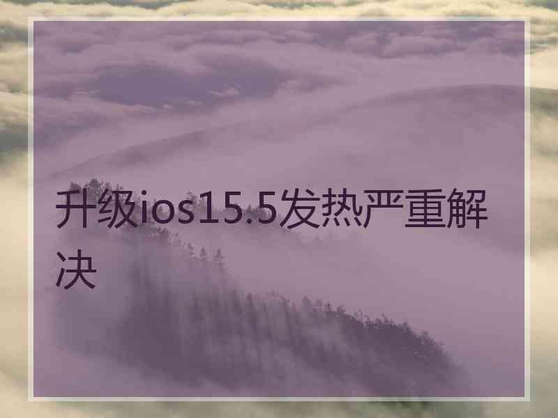 升级ios15.5发热严重解决