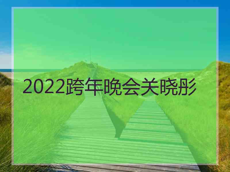 2022跨年晚会关晓彤