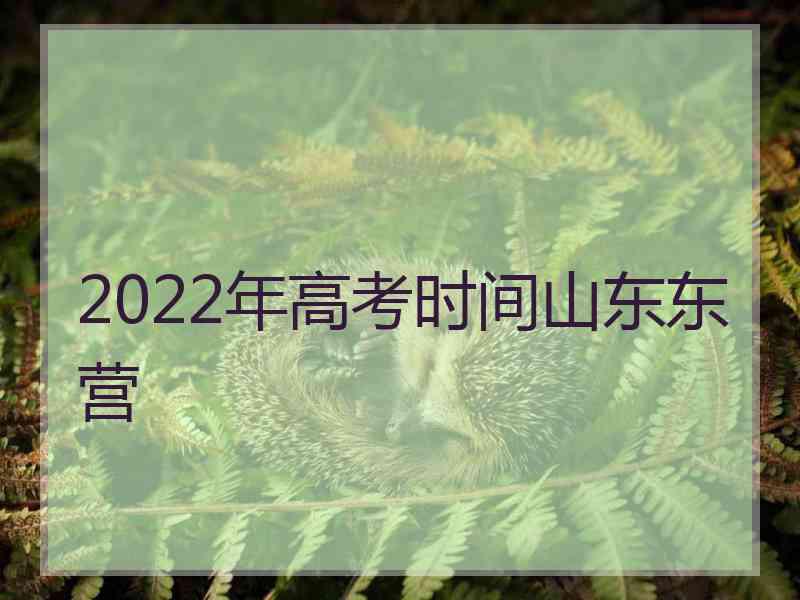 2022年高考时间山东东营