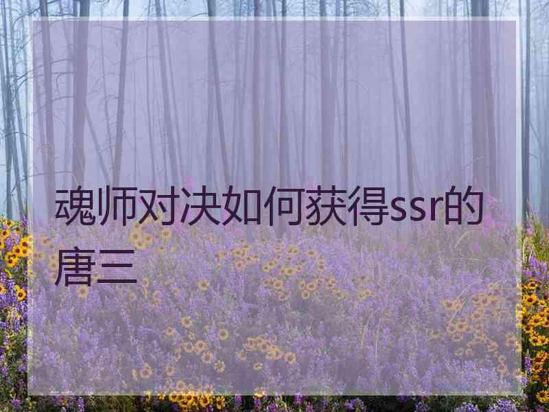 魂师对决如何获得ssr的唐三