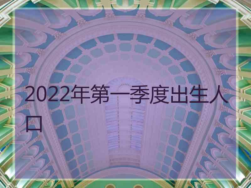 2022年第一季度出生人口