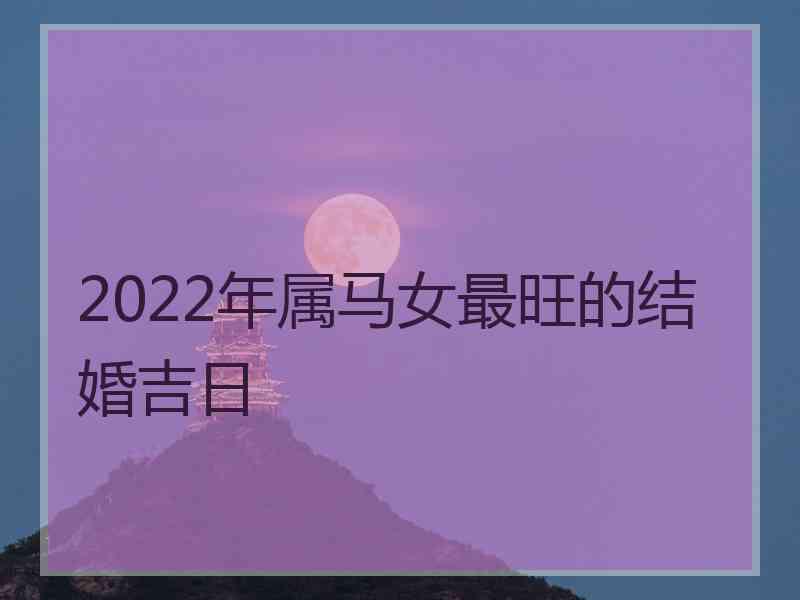 2022年属马女最旺的结婚吉日