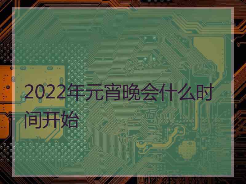 2022年元宵晚会什么时间开始