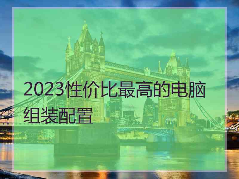 2023性价比最高的电脑组装配置