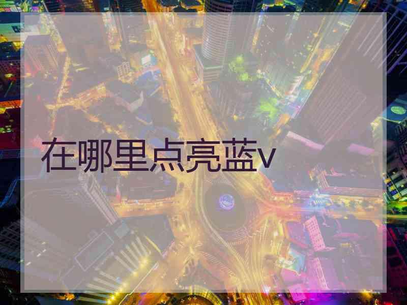 在哪里点亮蓝v