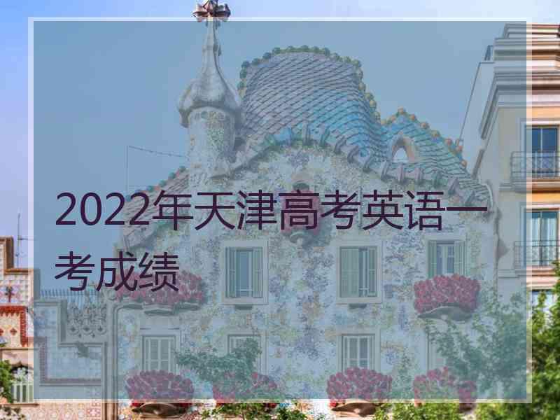 2022年天津高考英语一考成绩