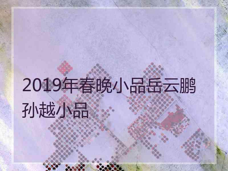 2019年春晚小品岳云鹏孙越小品