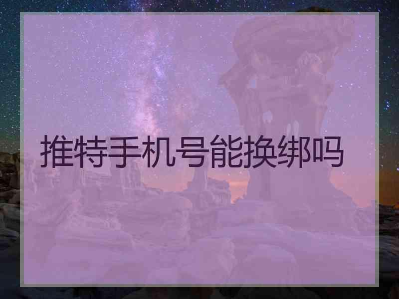 推特手机号能换绑吗