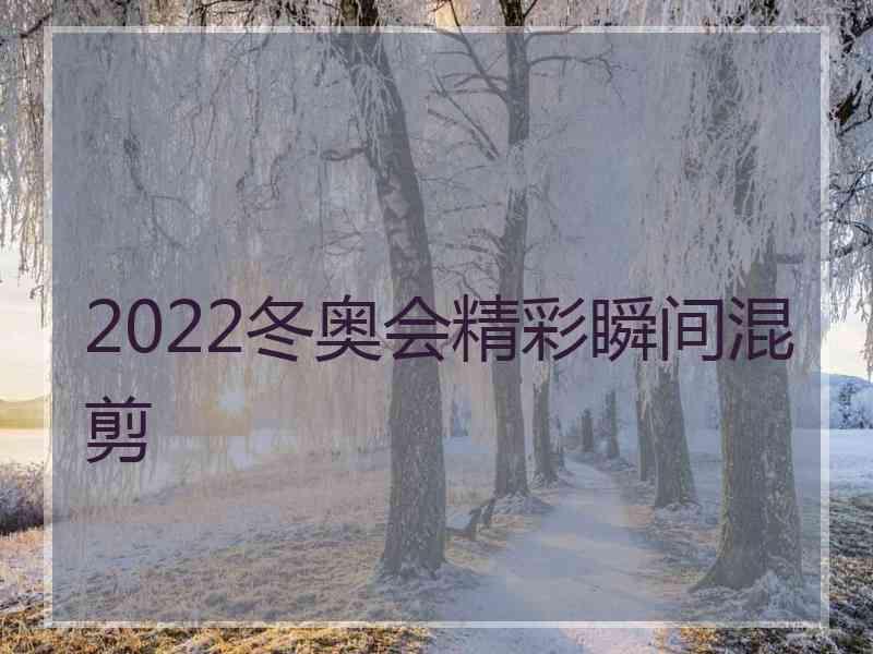 2022冬奥会精彩瞬间混剪