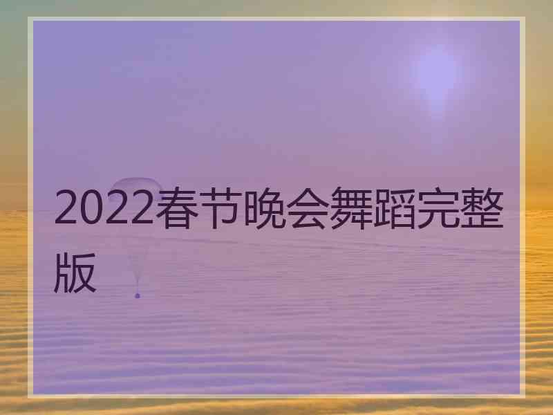 2022春节晚会舞蹈完整版