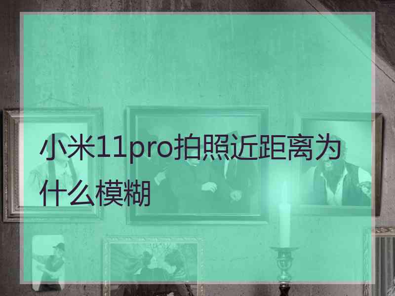 小米11pro拍照近距离为什么模糊