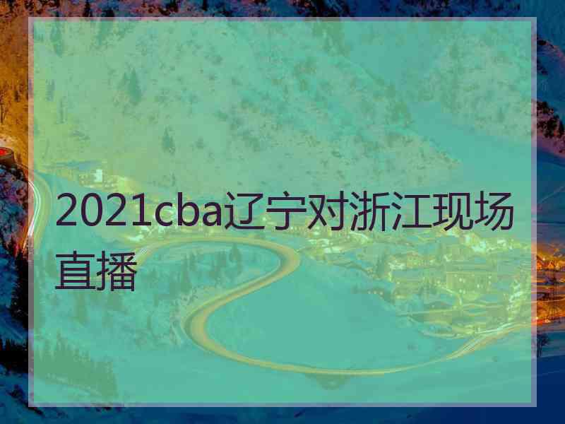 2021cba辽宁对浙江现场直播