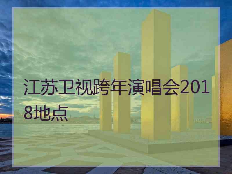 江苏卫视跨年演唱会2018地点