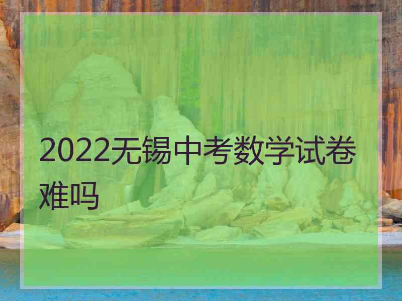 2022无锡中考数学试卷难吗