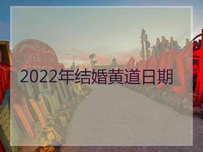 2022年结婚黄道日期