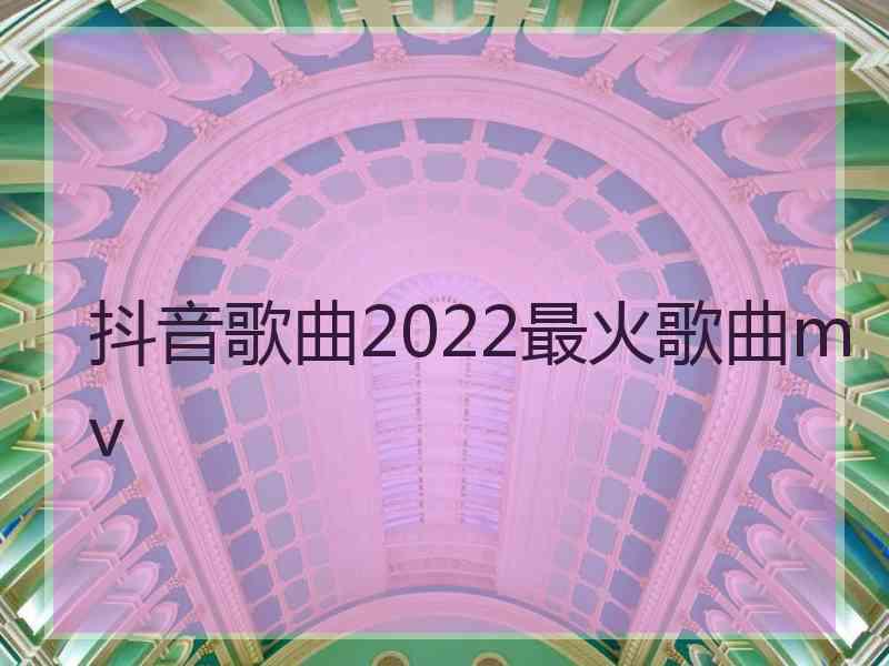 抖音歌曲2022最火歌曲mv