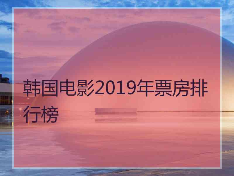 韩国电影2019年票房排行榜