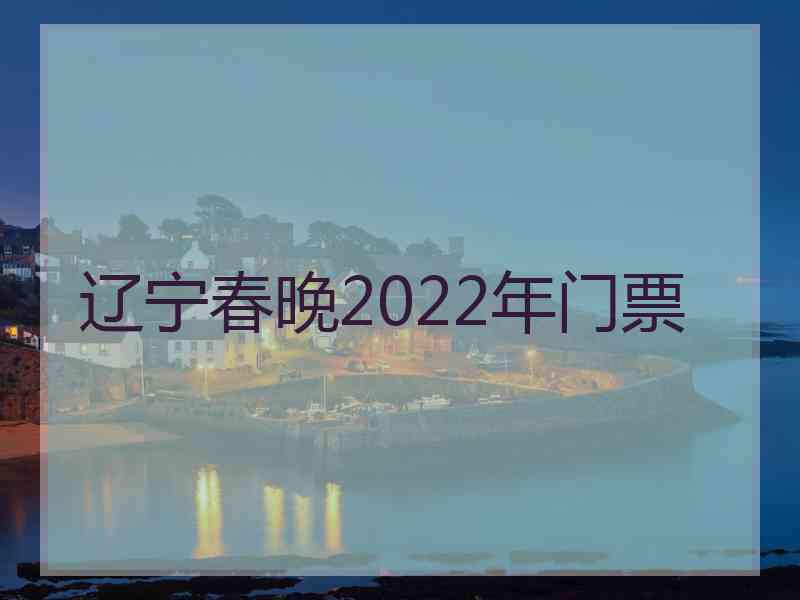 辽宁春晚2022年门票