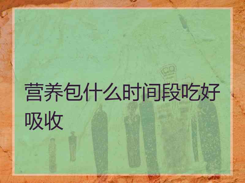 营养包什么时间段吃好吸收