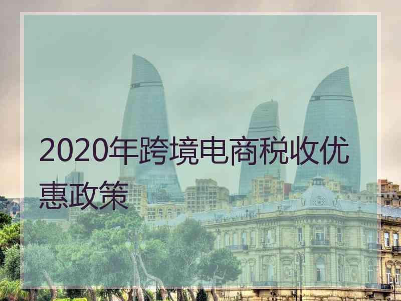 2020年跨境电商税收优惠政策