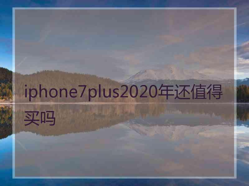 iphone7plus2020年还值得买吗