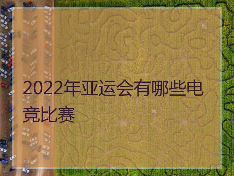 2022年亚运会有哪些电竞比赛