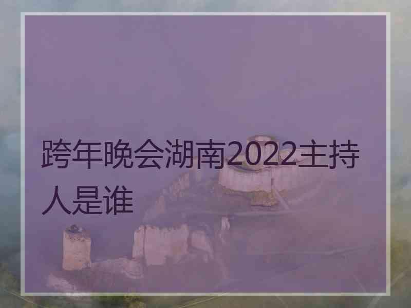 跨年晚会湖南2022主持人是谁