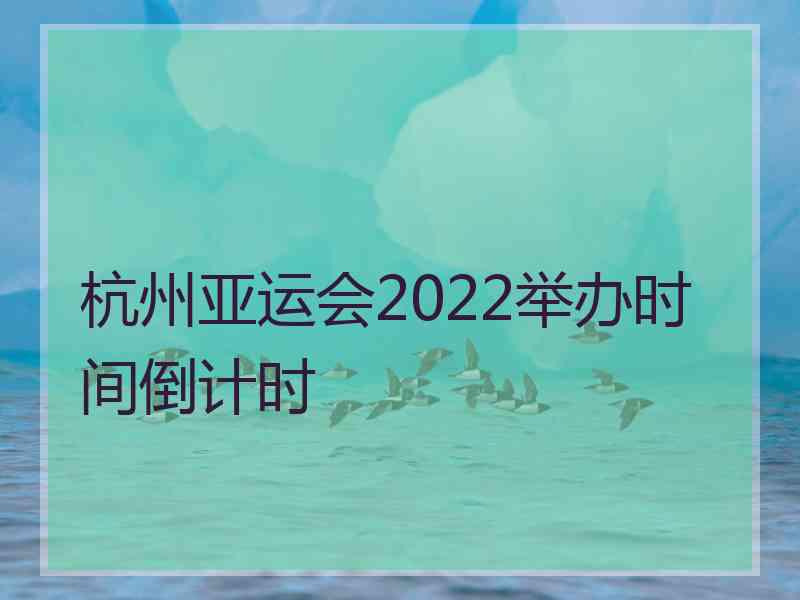 杭州亚运会2022举办时间倒计时