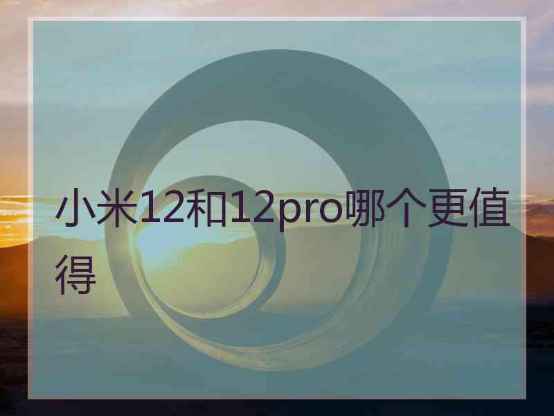 小米12和12pro哪个更值得