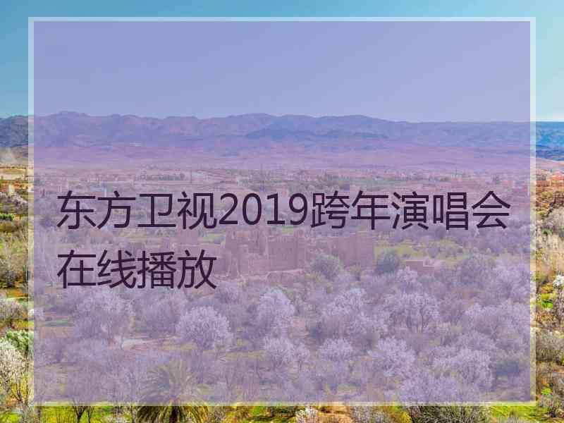 东方卫视2019跨年演唱会在线播放