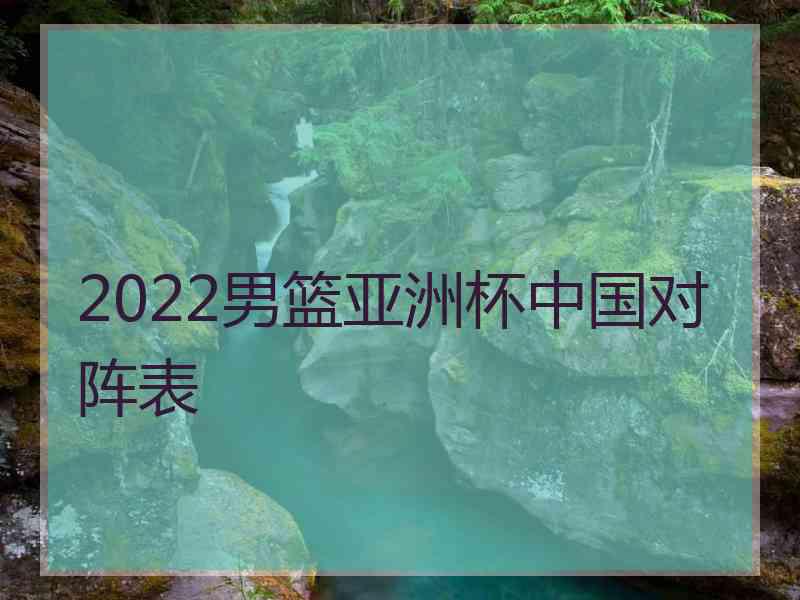 2022男篮亚洲杯中国对阵表