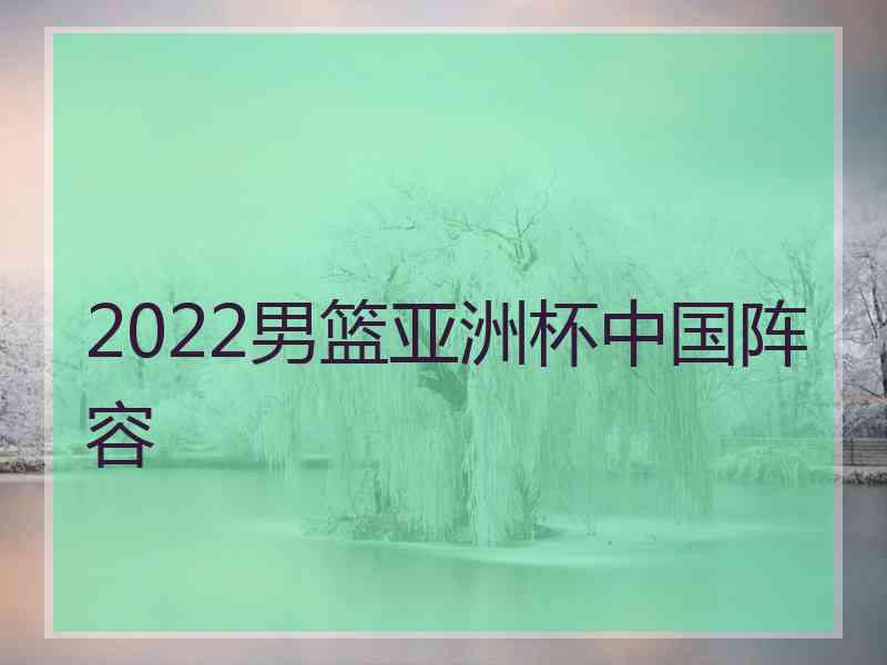 2022男篮亚洲杯中国阵容