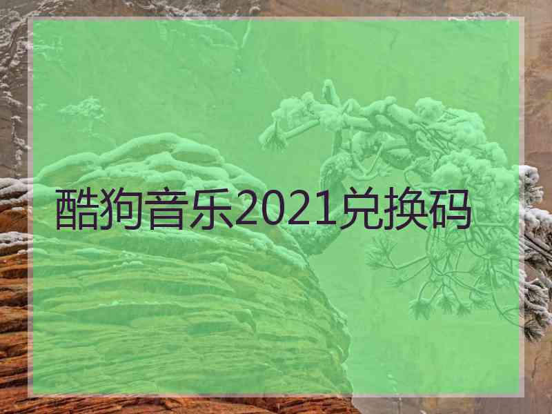 酷狗音乐2021兑换码