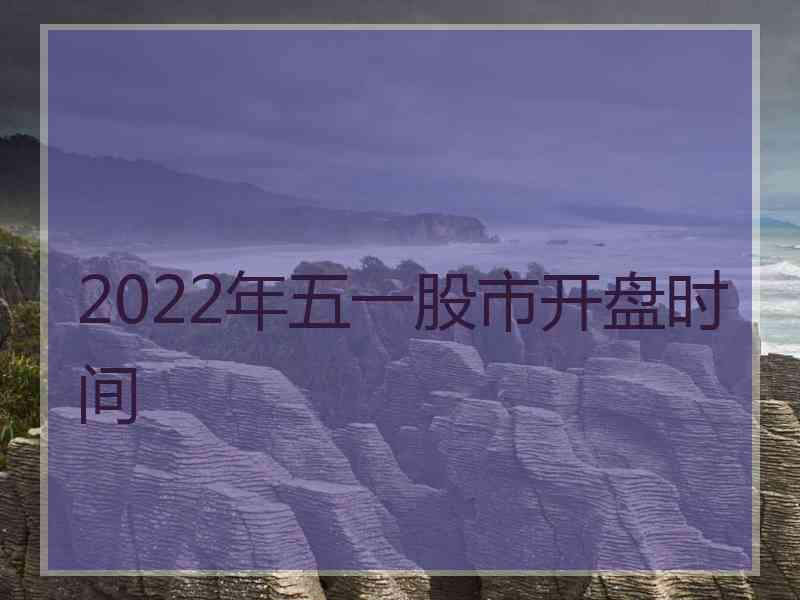 2022年五一股市开盘时间