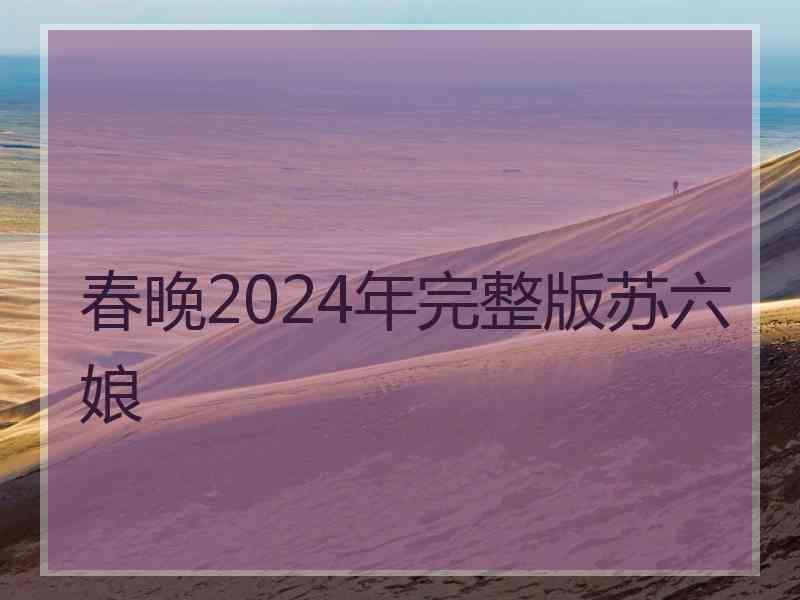 春晚2024年完整版苏六娘