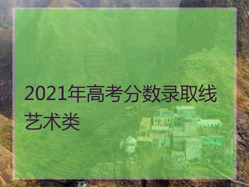 2021年高考分数录取线艺术类